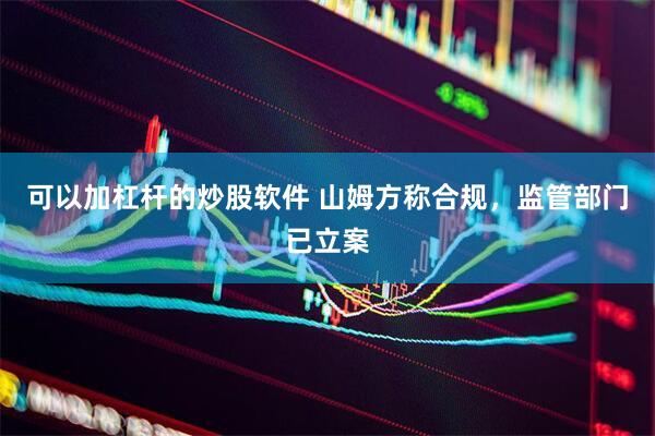 可以加杠杆的炒股软件 山姆方称合规，监管部门已立案