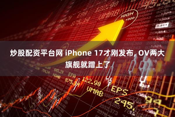 炒股配资平台网 iPhone 17才刚发布, OV两大旗舰就蹭上了