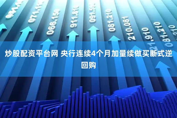 炒股配资平台网 央行连续4个月加量续做买断式逆回购