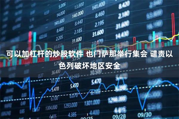 可以加杠杆的炒股软件 也门萨那举行集会 谴责以色列破坏地区安全